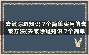 去皱除斑知识 7个简单实用的去皱方法(去皱除斑知识 7个简单实用的去皱方法)